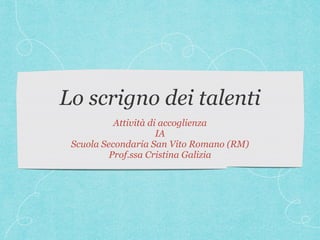 Lo scrigno dei talenti
Attività di accoglienza
IA
Scuola Secondaria San Vito Romano (RM)
Prof.ssa Cristina Galizia
 
