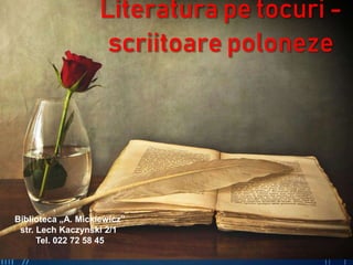 Literatura pe tocuri -
scriitoare poloneze
Biblioteca „A. Mickiewicz”
str. Lech Kaczynski 2/1
Tel. 022 72 58 45
 
