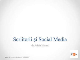 Scriitorii și Social Media  de Adela Văcaru Recitiri (http://recitiri.ro/), 27.09.2010 