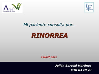 Mi paciente consulta por…
RINORREA
Julián Barceló Martínez
MIR R4 MFyC
8 MAYO 2015
 