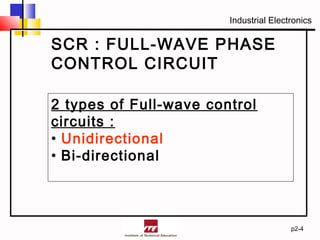 Industrial Electronics
SCR : FULL-WAVE PHASE
CONTROL CIRCUIT
p2-4
2 types of Full-wave control
circuits :
• Unidirectional
• Bi-directional
 