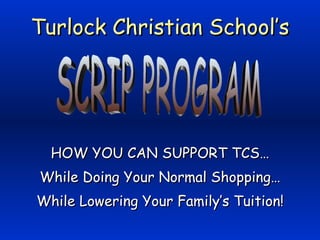 Turlock Christian School’s HOW YOU CAN SUPPORT TCS… While Doing Your Normal Shopping… While Lowering Your Family’s Tuition! SCRIP PROGRAM 