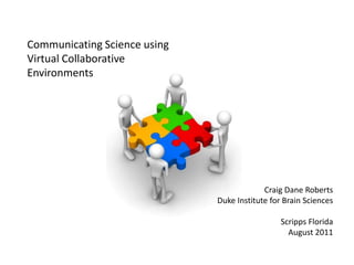 Communicating Science using Virtual Collaborative Environments Craig Dane Roberts Duke Institute for Brain Sciences Scripps Florida August 2011 