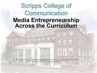Scripps College of
Communication
Media Entrepreneurship
Across the Curriculum

Dr. Michelle Ferrier, Associate Dean for Innovation, Research/Creative
Activity and Graduate Studies

 