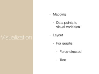 Visualization
- Mapping
- Data points to
visual variables
- Layout
- For graphs:
- Force-directed
- Tree
 