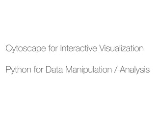 Cytoscape for Interactive Visualization
Python for Data Manipulation / Analysis
 