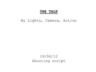 THE TALK

By Lights, Camera, Action




        19/06/12
     Shooting script
 