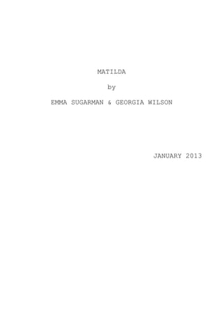 MATILDA

             by

EMMA SUGARMAN & GEORGIA WILSON




                         JANUARY 2013
 