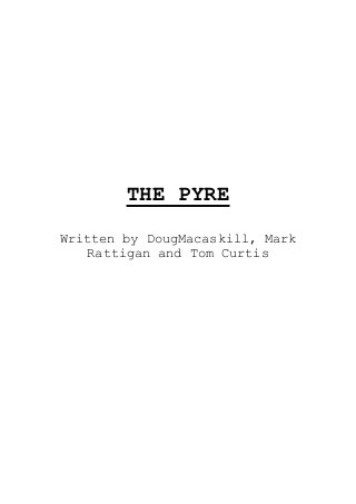 THE PYRE
Written by DougMacaskill, Mark
Rattigan and Tom Curtis

 
