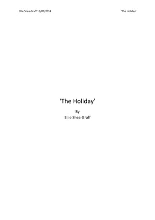 Ellie Shea-Graff 15/01/2014

‘The Holiday’

‘The Holiday’
By
Ellie Shea-Graff

 