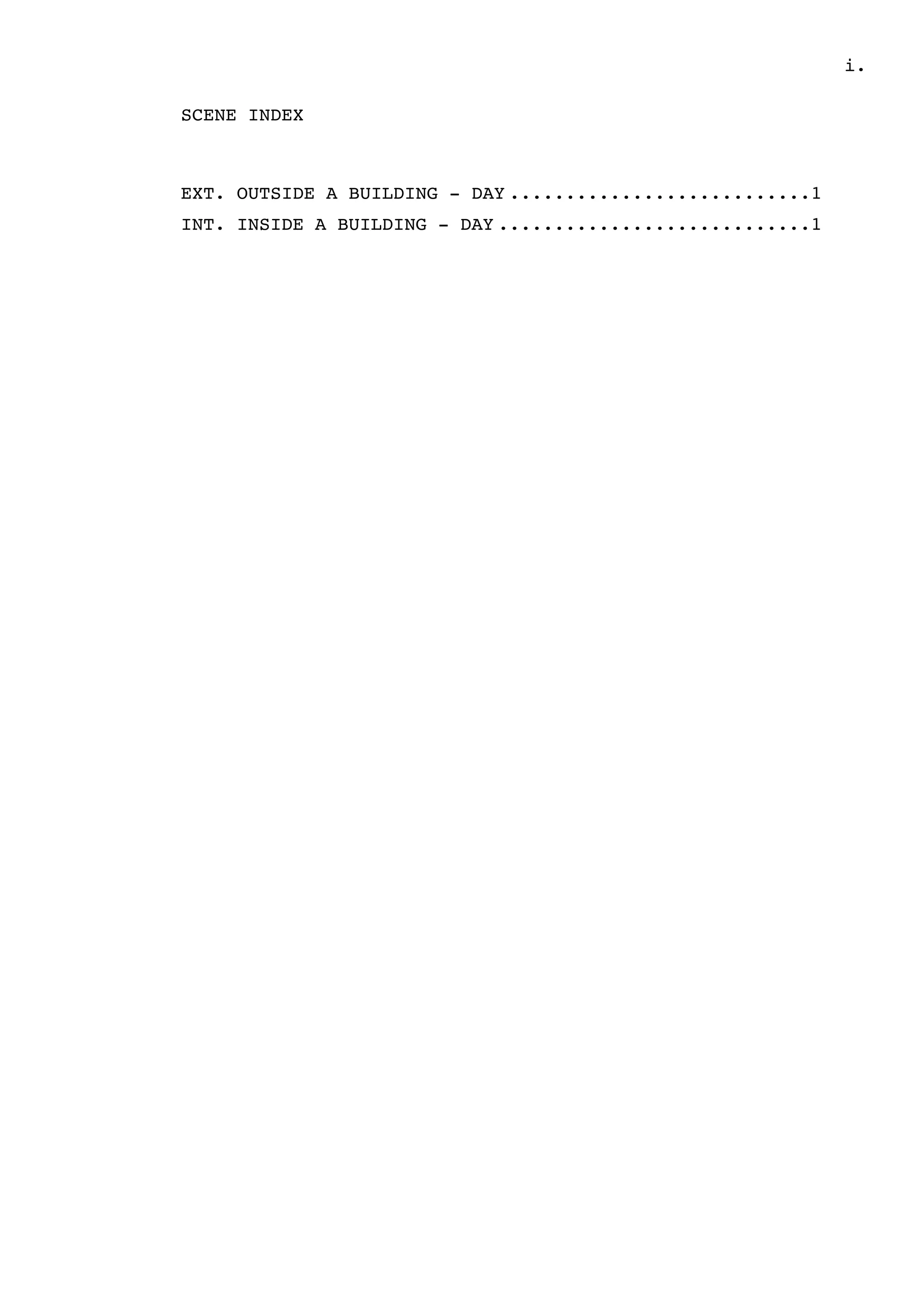 .i
SCENE INDEX
EXT. OUTSIDE A BUILDING - DAY 1...........................
INT. INSIDE A BUILDING - DAY 1............................
 