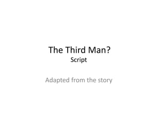 The Third Man?
Script
Adapted from the story
 
