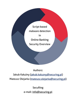 Authors:
Jakub Kałużny (jakub.kaluzny@securing.pl)
Mateusz Olejarka (mateusz.olejarka@securing.pl)
SecuRing
e-mail: info@securing.pl
Script-based
malware detection
in
Online Banking
Security Overview
 