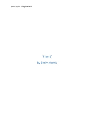 EmilyMorris –Pre production
‘Friend’
By Emily Morris
 