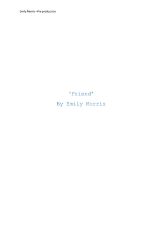 EmilyMorris –Pre production
‘Friend’
By Emily Morris
 