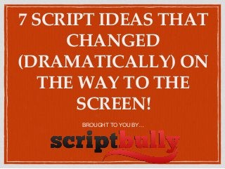 7 SCRIPT IDEAS THAT
CHANGED
(DRAMATICALLY) ON
THE WAY TO THE
SCREEN!
BROUGHT TO YOU BY…
 