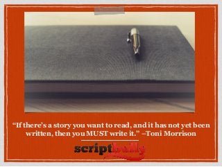 “If there’s a story you want to read, and it has not yet been
written, then you MUST write it.” –Toni Morrison
 