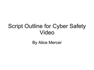Script Outline for Cyber Safety Video By Alice Mercer 