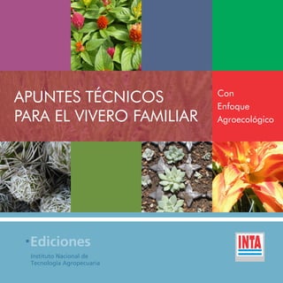 APUNTES TÉCNICOS
PARA EL VIVERO FAMILIAR
Con
Enfoque
Agroecológico
Instituto Nacional de
Tecnología Agropecuaria
Ediciones
 