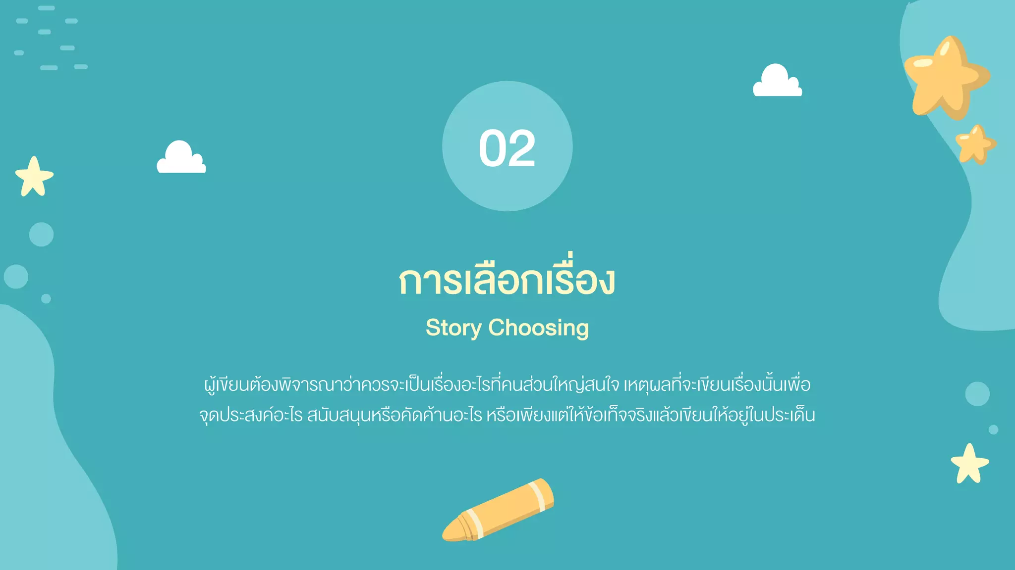 ผู้เขียนต้องพิจารณาว่าควรจะเป็นเรื่องอะไรที่คนส่วนใหญ่สนใจเหตุผลที่จะเขียนเรื่องนั้นเพื่อ
จุดประสงค์อะไร สนับสนุนหรือคัดค้านอะไร หรือเพียงแต่ให้ข้อเท็จจริงแล้วเขียนให้อยู่ในประเด็น
การเลือกเรื่อง
Story Choosing
02
 