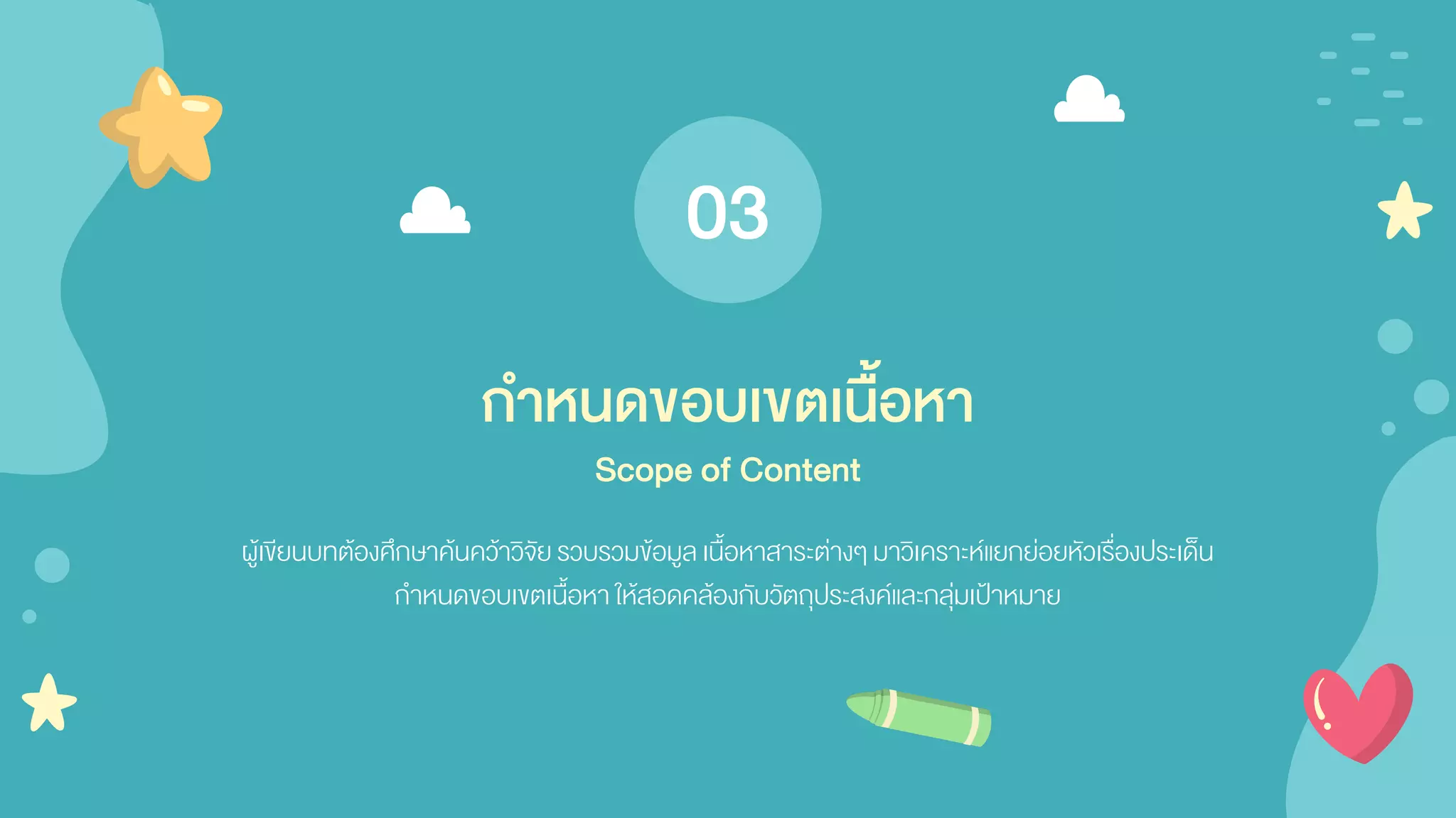 ผู้เขียนบทต้องศึกษาค้นคว้าวิจัยรวบรวมข้อมูลเนื้อหาสาระต่างๆ มาวิเคราะห์แยกย่อยหัวเรื่องประเด็น
กาหนดขอบเขตเนื้อหาให้สอดคล้องกับวัตถุประสงค์และกลุ่มเป้าหมาย
กาหนดขอบเขตเนื้อหา
Scope of Content
03
 