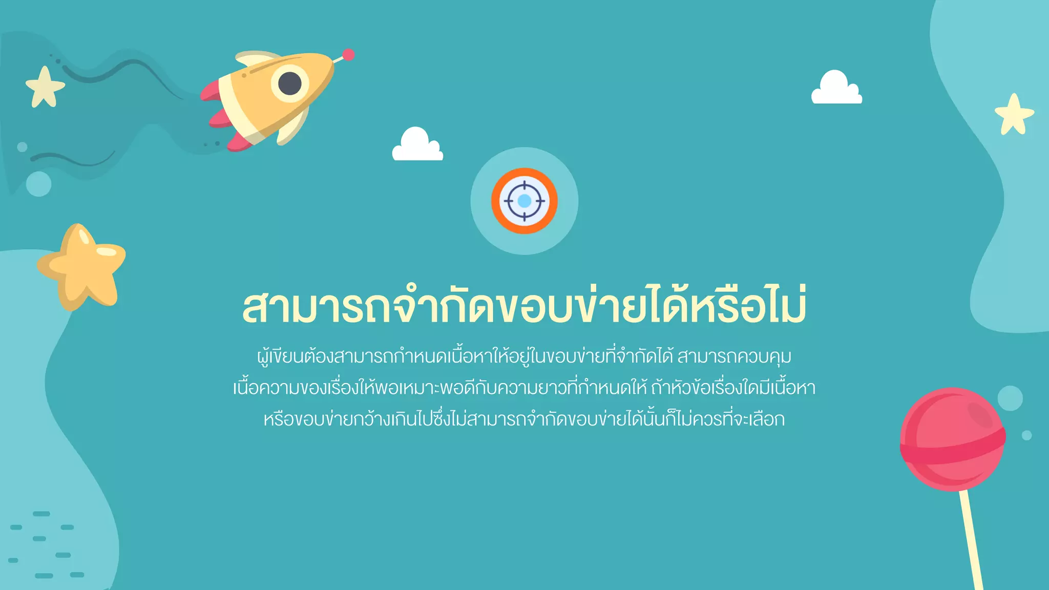 สามารถจากัดขอบข่ายได้หรือไม่
ผู้เขียนต้องสามารถกาหนดเนื้อหาให้อยู่ในขอบข่ายที่จากัดได้ สามารถควบคุม
เนื้อความของเรื่องให้พอเหมาะพอดีกับความยาวที่กาหนดให้ถ้าหัวข้อเรื่องใดมีเนื้อหา
หรือขอบข่ายกว้างเกินไปซึ่งไม่สามารถจากัดขอบข่ายได้นั้นก็ไม่ควรที่จะเลือก
 