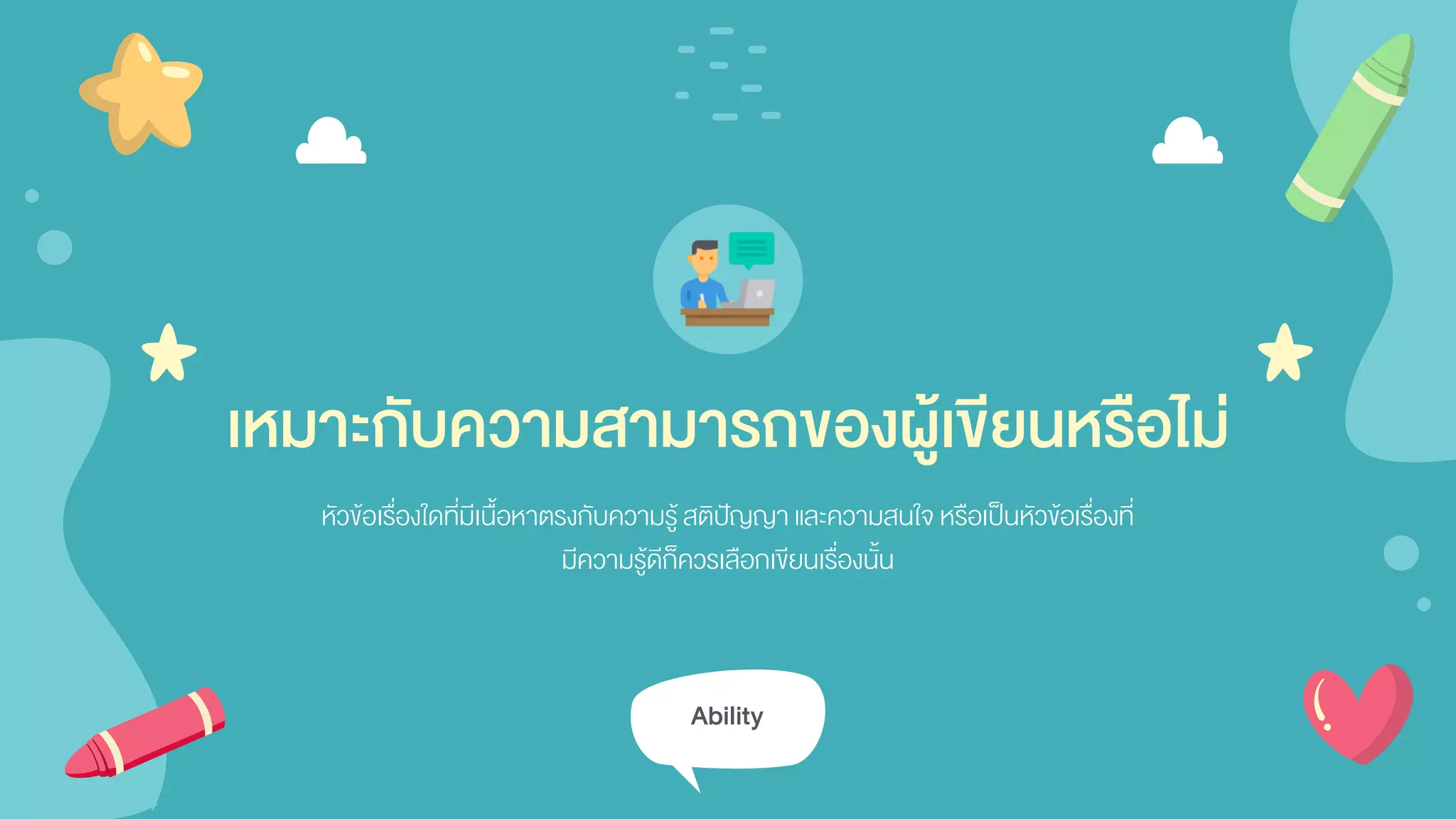 Ability
เหมาะกับความสามารถของผู้เขียนหรือไม่
หัวข้อเรื่องใดที่มีเนื้อหาตรงกับความรู้สติปัญญา และความสนใจ หรือเป็นหัวข้อเรื่องที่
มีความรู้ดีก็ควรเลือกเขียนเรื่องนั้น
 