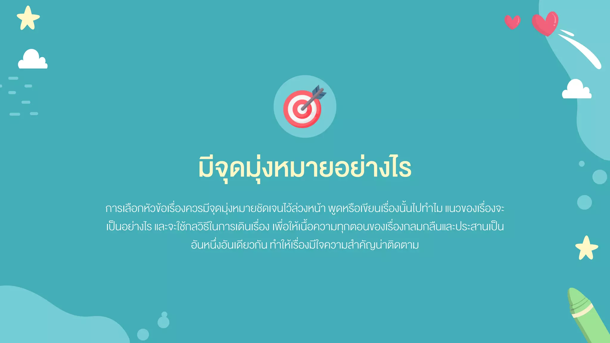การเลือกหัวข้อเรื่องควรมีจุดมุ่งหมายชัดเจนไว้ล่วงหน้าพูดหรือเขียนเรื่องนั้นไปทาไมแนวของเรื่องจะ
เป็นอย่างไร และจะใช้กลวิธีในการเดินเรื่อง เพื่อให้เนื้อความทุกตอนของเรื่องกลมกลืนและประสานเป็น
อันหนึ่งอันเดียวกันทาให้เรื่องมีใจความสาคัญน่าติดตาม
มีจุดมุ่งหมายอย่างไร
 