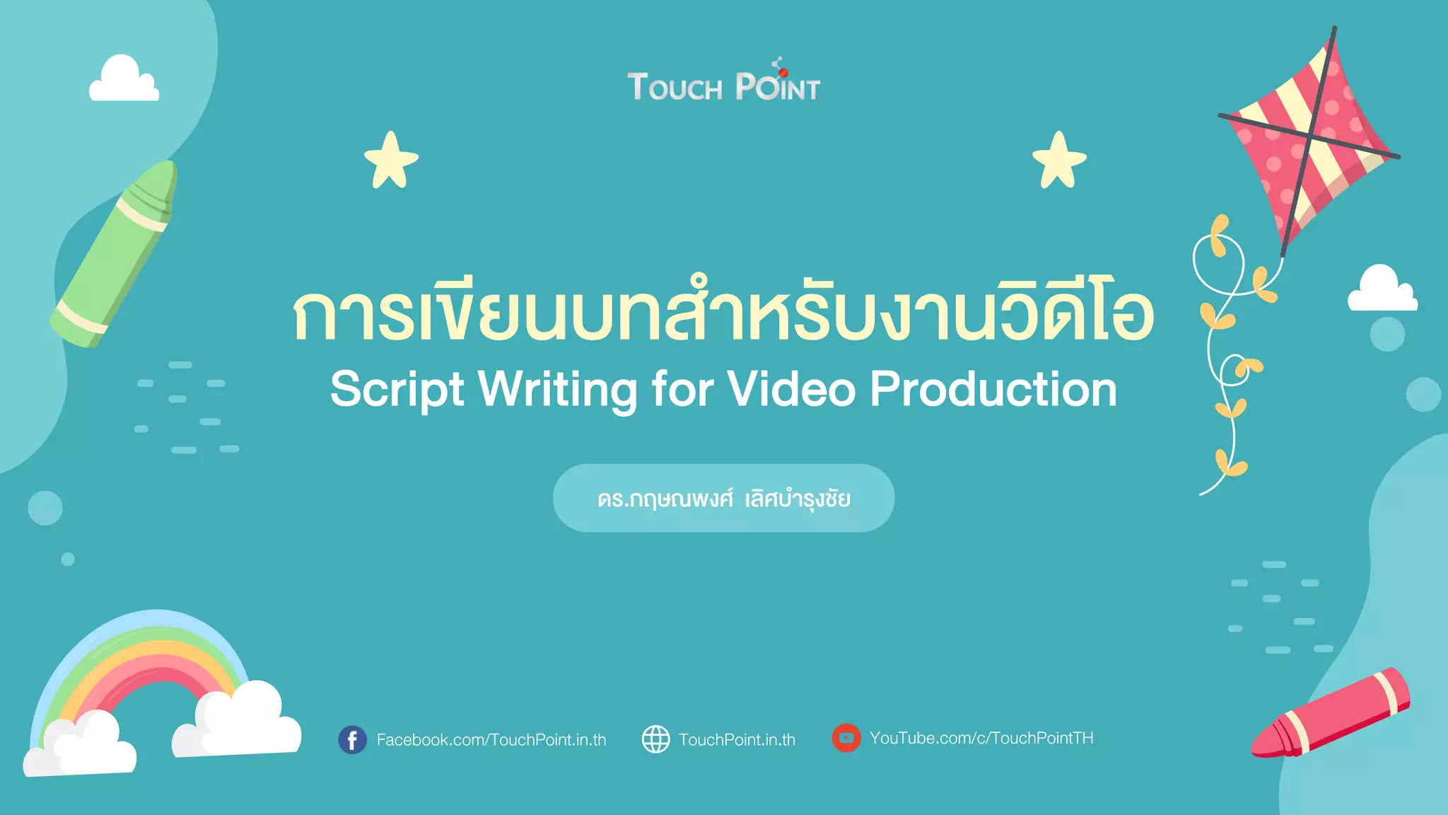 การเขียนบทสาหรับงานวิดีโอ
ดร.กฤษณพงศ์ เลิศบารุงชัย
Script Writing for Video Production
Facebook.com/TouchPoint.in.th TouchPoint.in.th YouTube.com/c/TouchPointTH
 