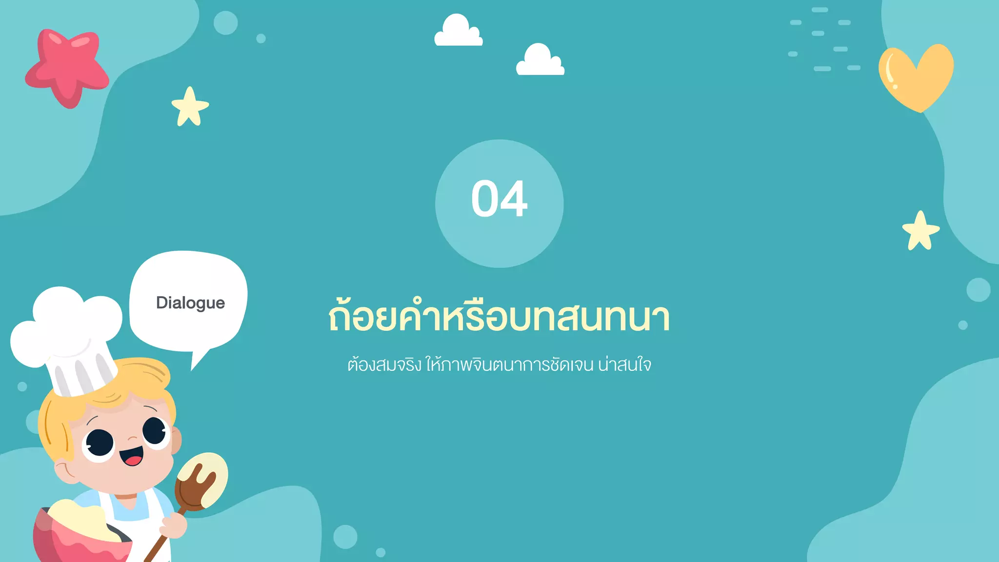 Dialogue
ต้องสมจริง ให้ภาพจินตนาการชัดเจน น่าสนใจ
ถ้อยคาหรือบทสนทนา
04
 