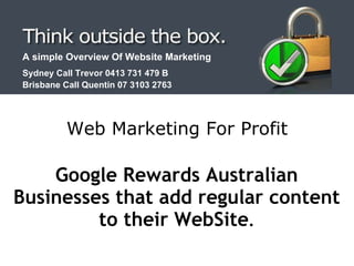 A simple Overview Of Website Marketing Sydney Call Trevor 0413 731 479 B Brisbane Call Quentin 07 3103 2763   Google Rewards Australian Businesses that add regular content to their WebSite . Web Marketing For Profit 