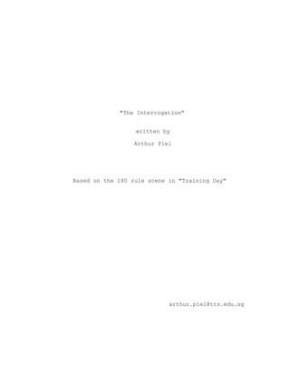 "The Interrogation"
written by
Arthur Piel
Based on the 180 rule scene in "Training Day"
arthur.piel@tts.edu.sg
 