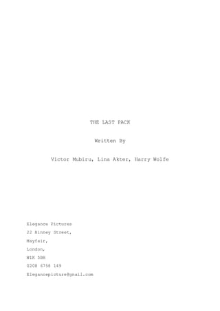 THE LAST PACK
Written By
Victor Mubiru, Lina Akter, Harry Wolfe
Elegance Pictures
22 Binney Street,
Mayfair,
London,
W1K 5BH
0208 6758 149
Elegancepicture@gnail.com
 