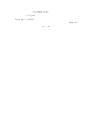 7
CHARACTER NAME]
[Dialogue]
[Scene description]
FADE OUT:
THE END
 