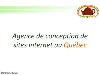 Agence de conception de
         sites internet au Québec


Oolongmedia.ca
 