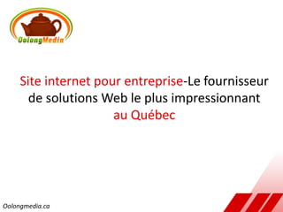 Site internet pour entreprise-Le fournisseur
       de solutions Web le plus impressionnant
                      au Québec




Oolongmedia.ca
 
