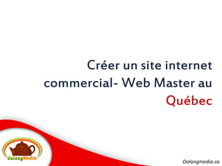 Créer un site internet
commercial- Web Master au
                   Québec


                      Oolongmedia.ca
 