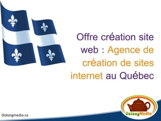 Offre création site
                    web : Agence de
                    création de sites
                 internet au Québec


Oolongmedia.ca
 