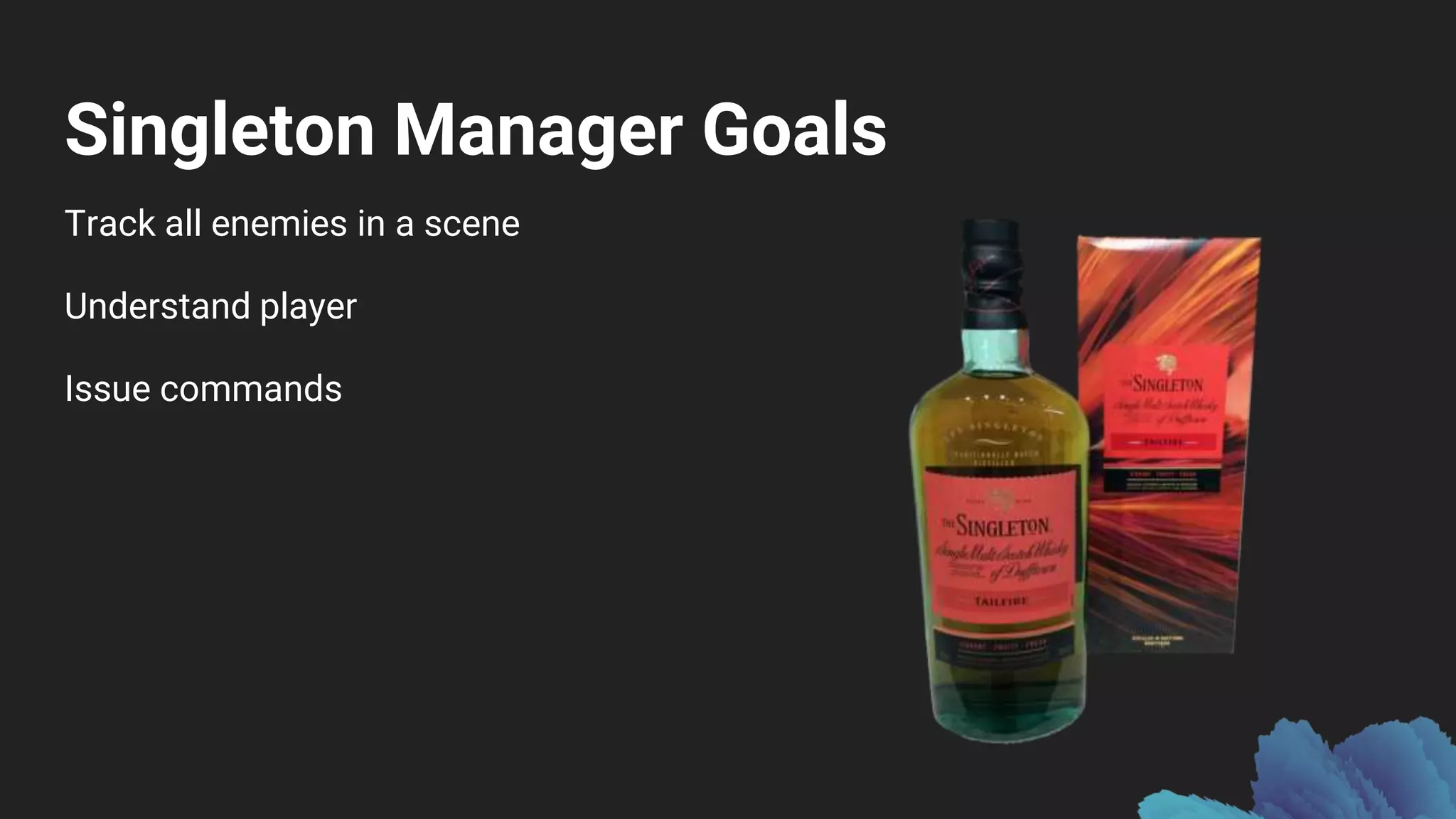 Singleton Manager Goals
Track all enemies in a scene
Understand player
Issue commands
 