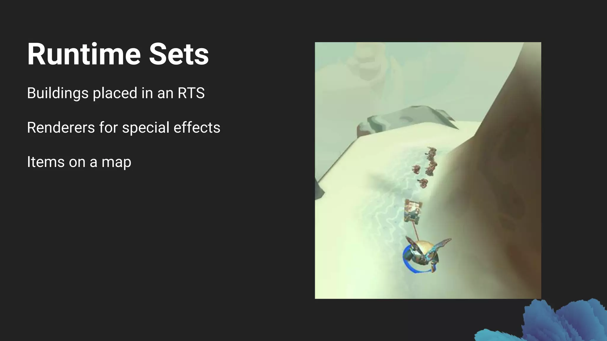 Runtime Sets
Buildings placed in an RTS
Renderers for special effects
Items on a map
 