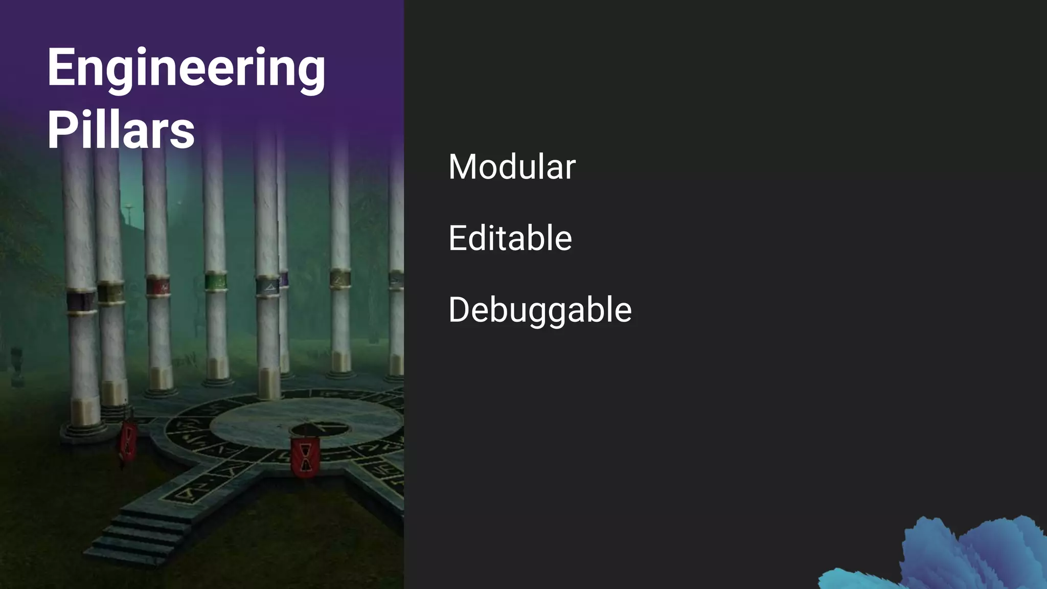 Engineering
Pillars
Modular
Editable
Debuggable
 