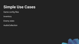 Simple Use Cases
Game config files
Inventory
Enemy stats
AudioCollection
 