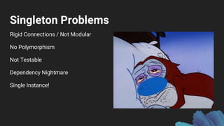 Singleton Problems
Rigid Connections / Not Modular
No Polymorphism
Not Testable
Dependency Nightmare
Single Instance!
 