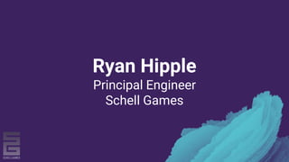 Ryan Hipple
Principal Engineer
Schell Games
 