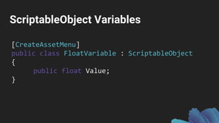 ScriptableObject Variables
[CreateAssetMenu]
public class FloatVariable : ScriptableObject
{
public float Value;
}
 