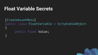 Float Variable Secrets
[CreateAssetMenu]
public class FloatVariable : ScriptableObject
{
public float Value;
}
 