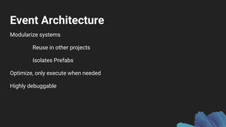 Event Architecture
Modularize systems
Reuse in other projects
Isolates Prefabs
Optimize, only execute when needed
Highly debuggable
 