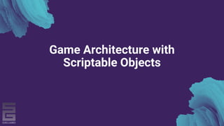 Game Architecture with
Scriptable Objects
 