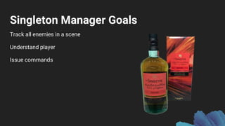 Singleton Manager Goals
Track all enemies in a scene
Understand player
Issue commands
 