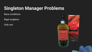 Singleton Manager Problems
Race conditions
Rigid singleton
Only one
 